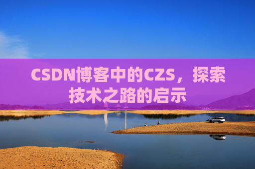 CSDN博客中的CZS，探索技术之路的启示